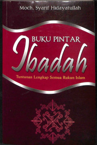 Buku pintar ibadah : tuntunan lengkap semua rukun islam tahun 2011