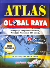 Atlas global raya : dilengkapi pengetahuan umum, wawasan nusantara dan dunia  38 provinsi di indonesia edisi terbaru untuk  sd, smp, sma, dan umum