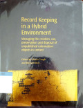 Record keeping in a hybrid environment : managing the creation, use, preservation, and disposal of unpublished information objects in context