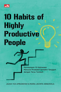 10 habits of highly productive people : membangun 10 kebiasaan manusia produktif semakin tangguh dengan terus tumbuh tahun 2023