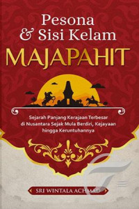 Pesona dan sisi kelam majapahit : sejarah panjang kerajaan terbesar dinusantara sejak mulia berdiri, kejayaan hingga keruntuhannya